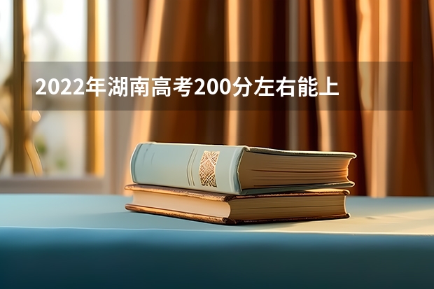 2022年湖南高考200分左右能上什么样的大学