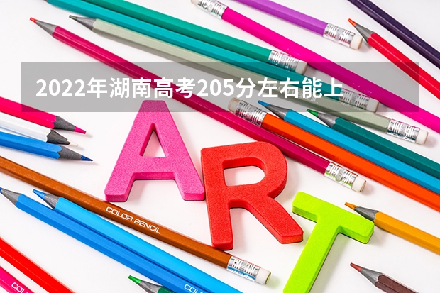 2022年湖南高考205分左右能上什么样的大学