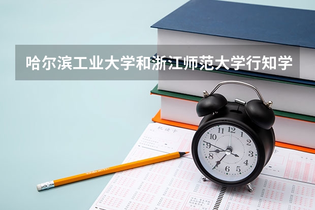 哈尔滨工业大学和浙江师范大学行知学院录取分数参考