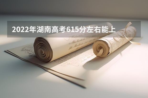 2022年湖南高考615分左右能上什么样的大学