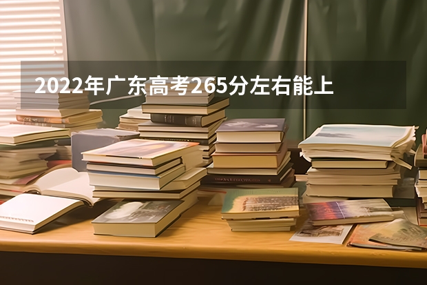 2022年广东高考265分左右能上什么样的大学