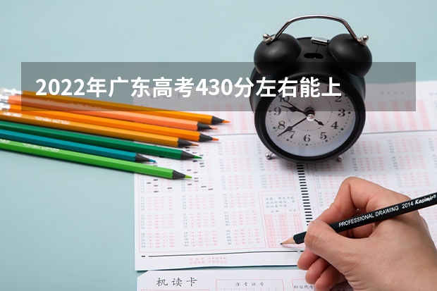 2022年广东高考430分左右能上什么样的大学