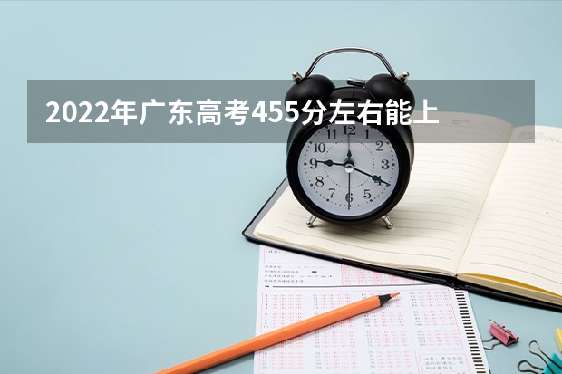 2022年广东高考455分左右能上什么样的大学