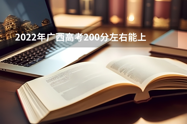 2022年广西高考200分左右能上什么样的大学