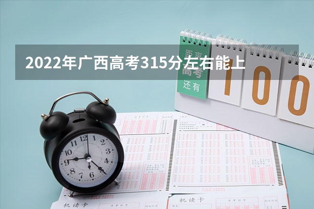 2022年广西高考315分左右能上什么样的大学