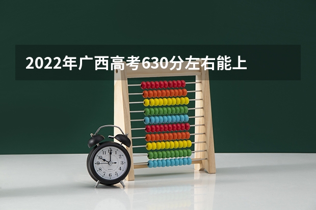 2022年广西高考630分左右能上什么样的大学