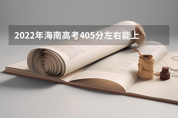 2022年海南高考405分左右能上什么样的大学