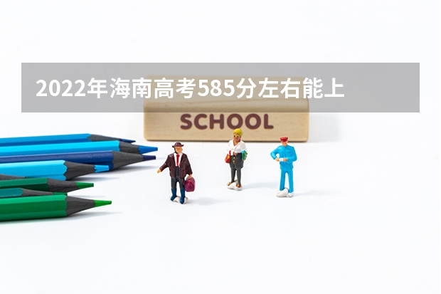 2022年海南高考585分左右能上什么样的大学