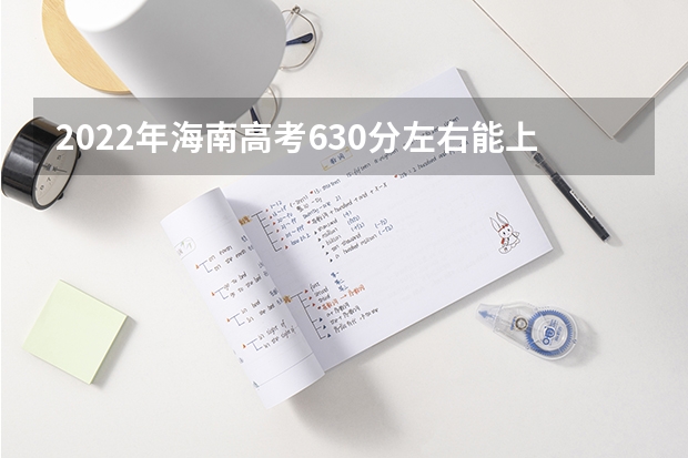 2022年海南高考630分左右能上什么样的大学