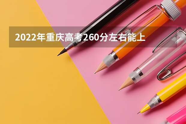 2022年重庆高考260分左右能上什么样的大学