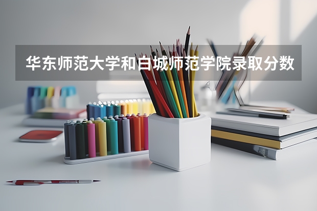 华东师范大学和白城师范学院录取分数参考