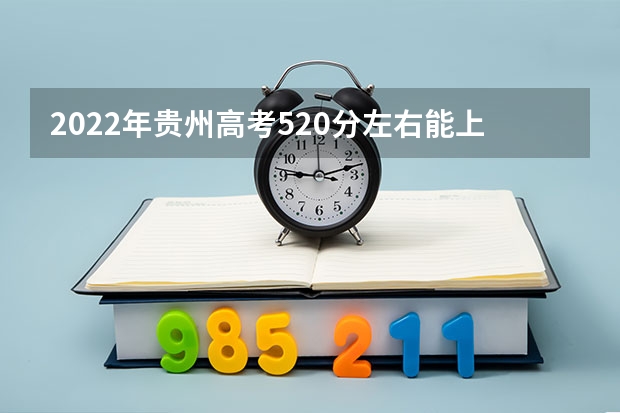 2022年贵州高考520分左右能上什么样的大学