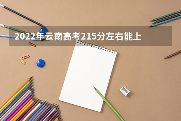 2022年云南高考215分左右能上什么样的大学