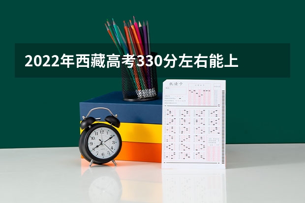 2022年西藏高考330分左右能上什么样的大学