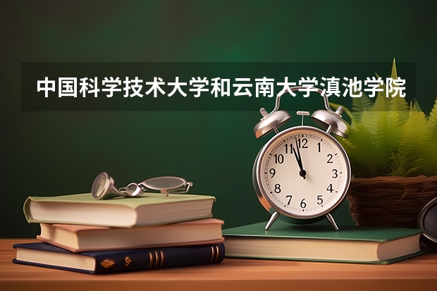 中国科学技术大学和云南大学滇池学院录取分数参考