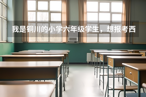 我是铜川的小学六年级学生，想报考西安铁一中，怎么报考？有哪些手续？