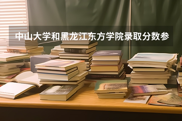 中山大学和黑龙江东方学院录取分数参考