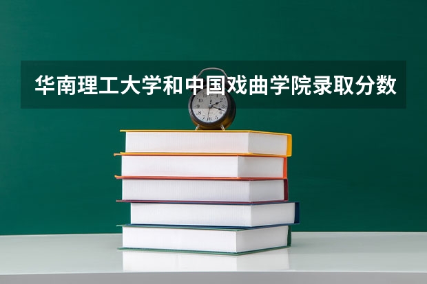 华南理工大学和中国戏曲学院录取分数参考