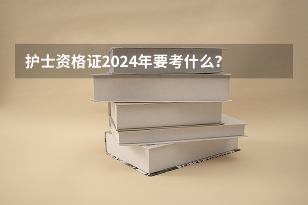 护士资格证2024年要考什么？