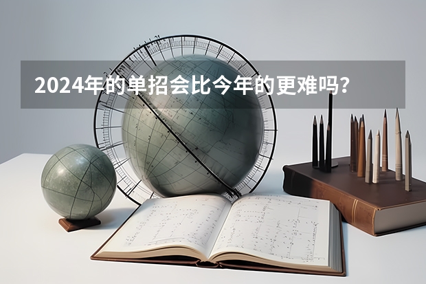 2024年的单招会比今年的更难吗？