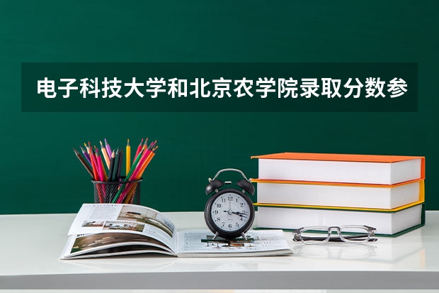 电子科技大学和北京农学院录取分数参考