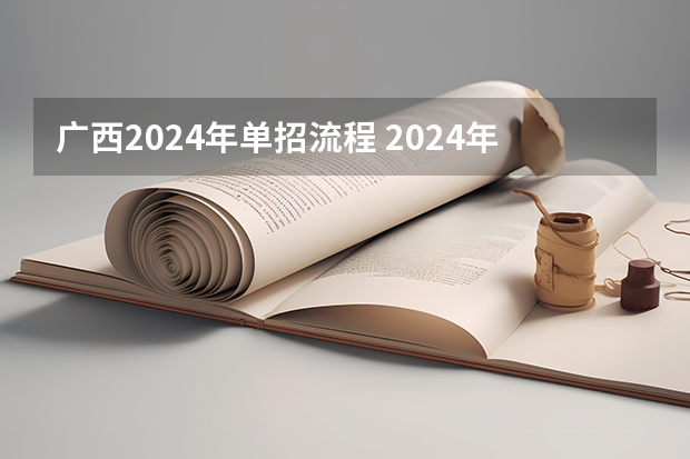 广西2024年单招流程 2024年的高职单招的报名时间及流程政策
