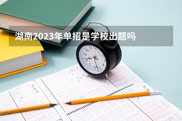 湖南2023年单招是学校出题吗