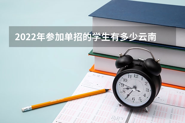 2022年参加单招的学生有多少云南省