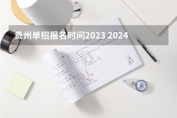 贵州单招报名时间2023 2024年的高职单招的报名时间及流程政策