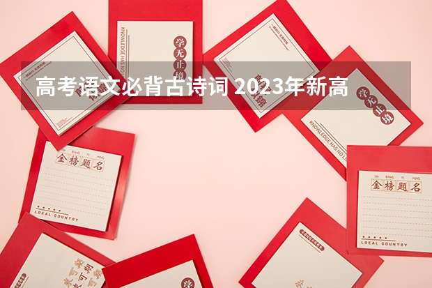 高考语文必背古诗词 2023年新高考语文必背古诗文篇目60篇