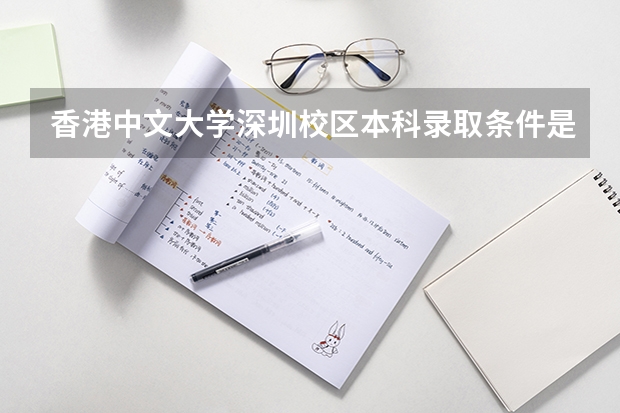 香港中文大学深圳校区本科录取条件是什么？