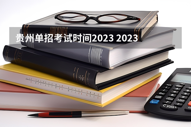 贵州单招考试时间2023 2023贵州单招学校及分数线