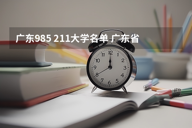 广东985 211大学名单 广东省985和211学校名单一览表