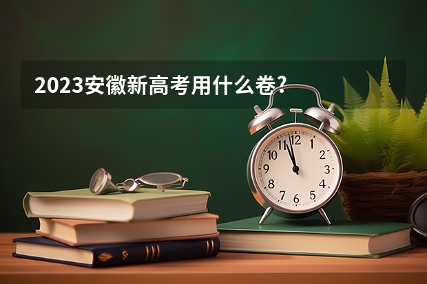 2023安徽新高考用什么卷?