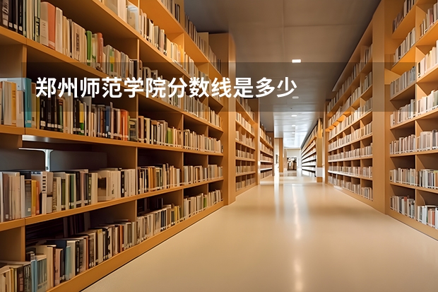 郑州师范学院分数线是多少