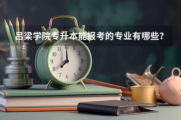 吕梁学院专升本能报考的专业有哪些？