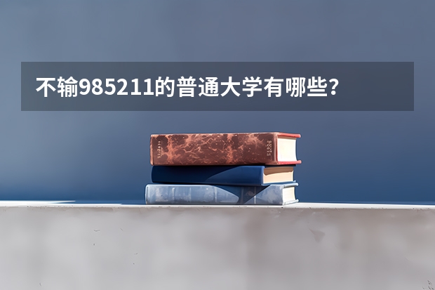 不输985211的普通大学有哪些？附四非大学名单及特色