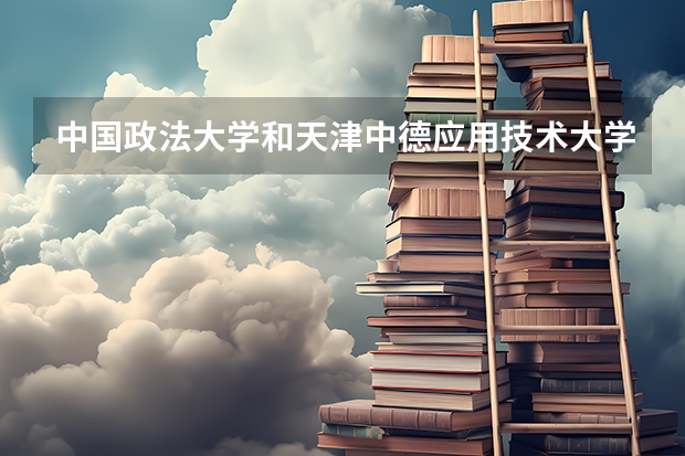 中国政法大学和天津中德应用技术大学录取分数参考