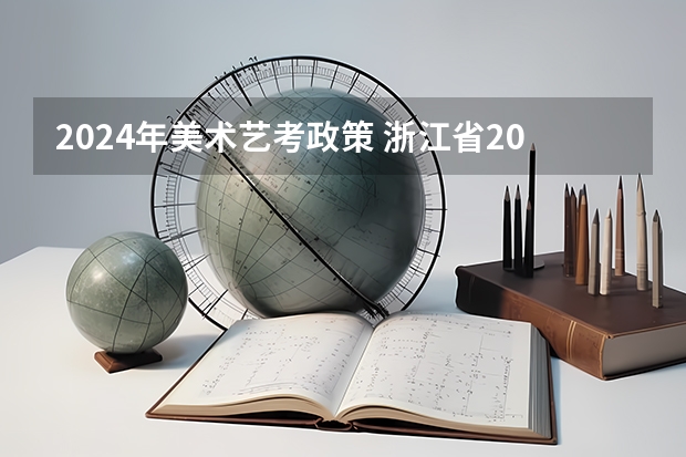 2024年美术艺考政策 浙江省2024年艺考政策