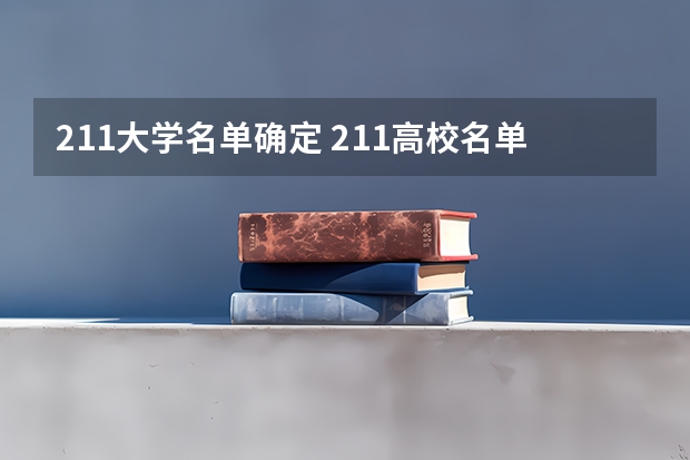 211大学名单确定 211高校名单及省份