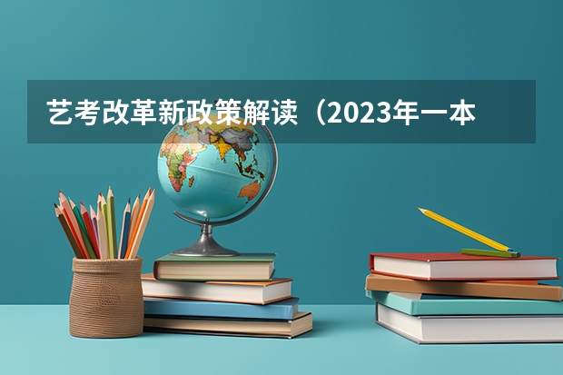 艺考改革新政策解读（2023年一本二本分数线艺考编导）