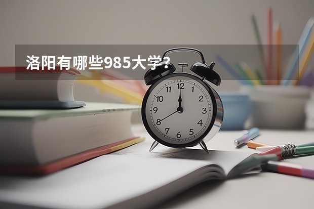 洛阳有哪些985大学？