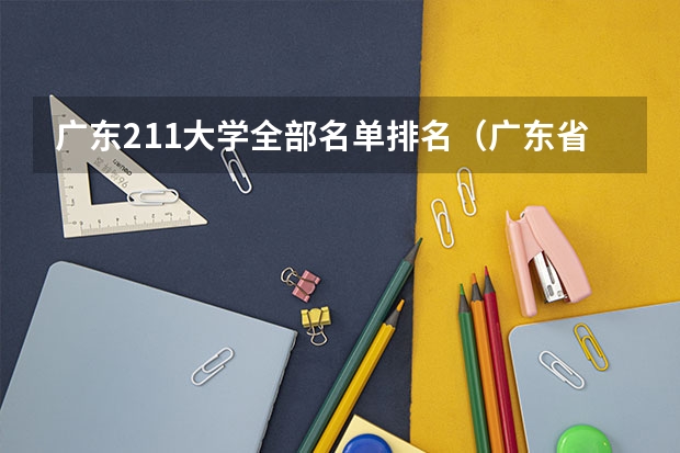 广东211大学全部名单排名（广东省985和211学校名单一览表）