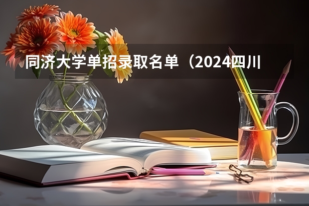 同济大学单招录取名单（2024四川单招学校及分数线）