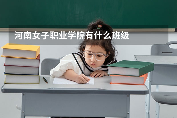 河南女子职业学院有什么班级