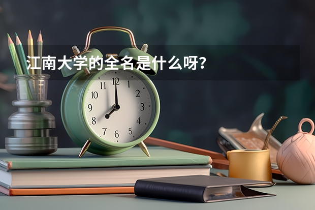 江南大学的全名是什么呀？