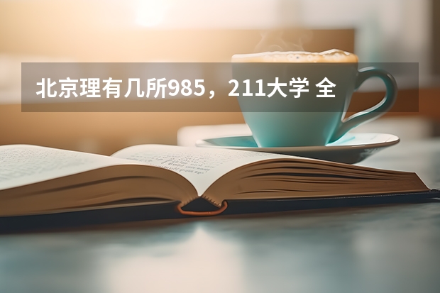 北京理有几所985，211大学 全国985和211大学全部名单