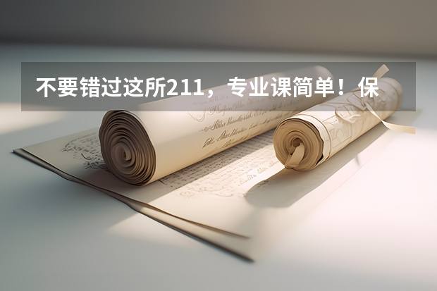 不要错过这所211,专业课简单!保护一志愿,人称电力黄埔军校!(最低211大学分数线)