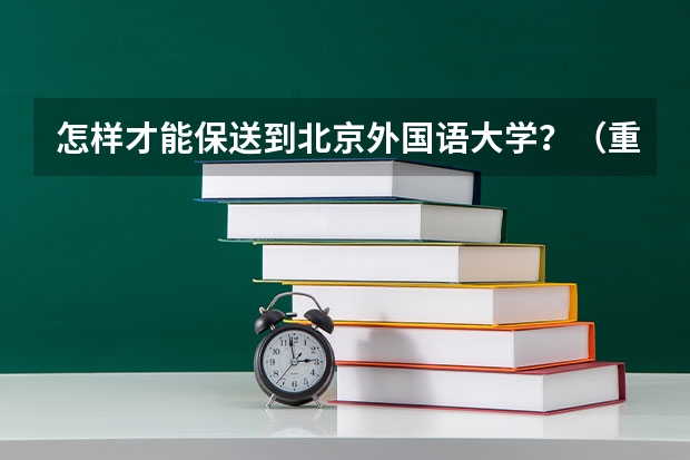 怎样才能保送到北京外国语大学？（重庆大学外语类保送生招生简章）