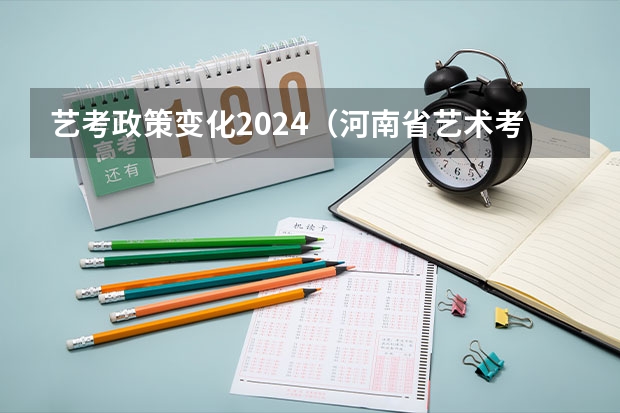 艺考政策变化2024（河南省艺术考试时间2024）